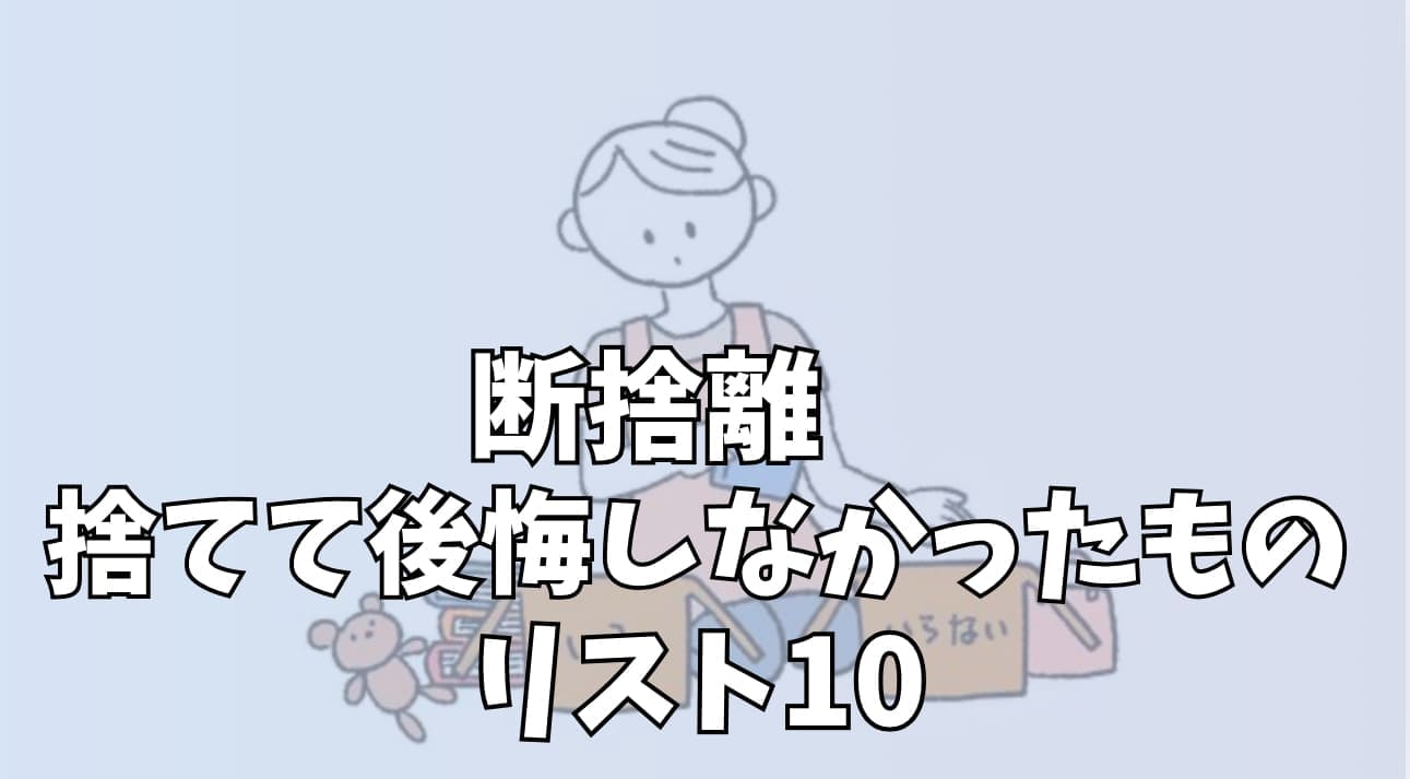 断捨離 捨てて後悔しなかったものリスト10