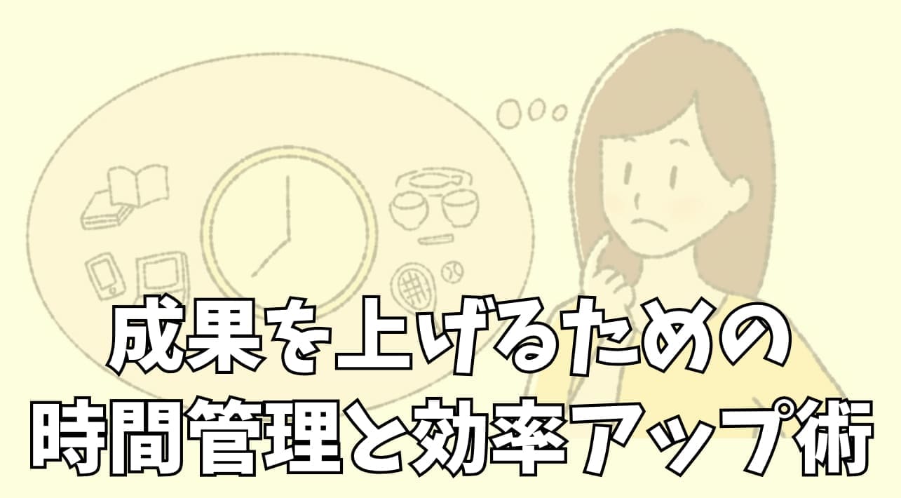 成果を上げるための時間管理と効率アップ術