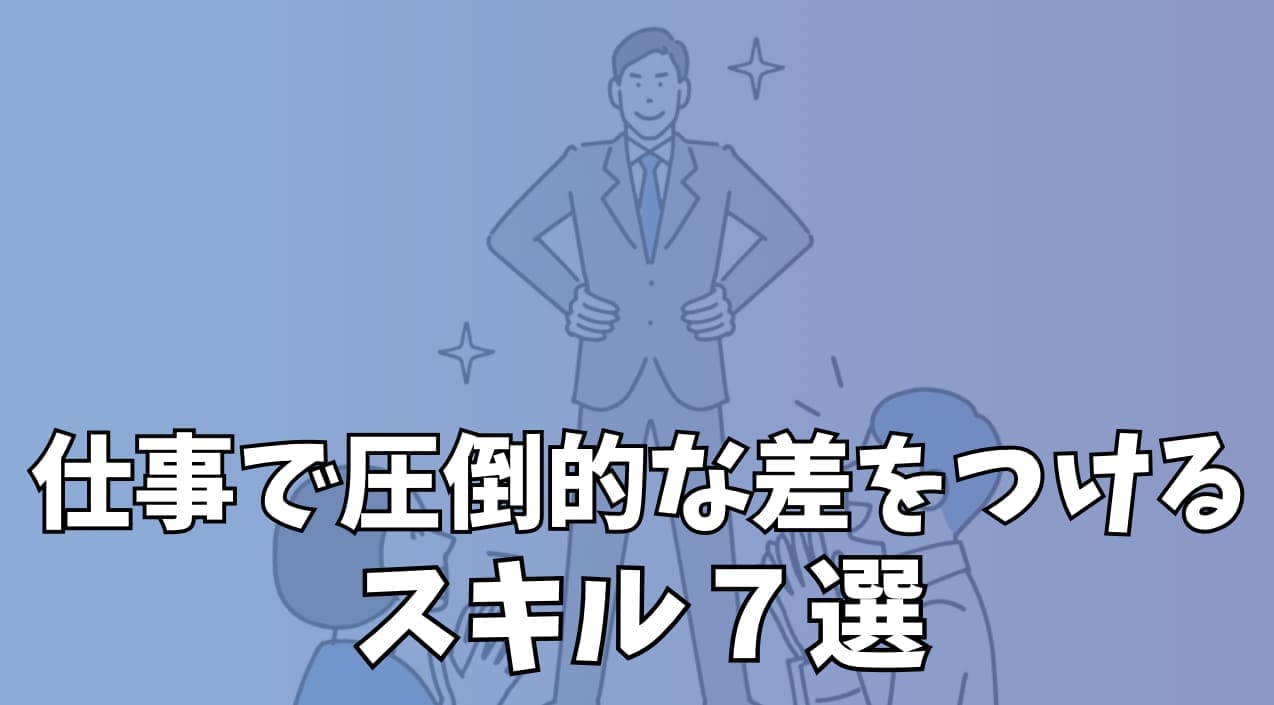 仕事で圧倒的な差をつけるスキル7選