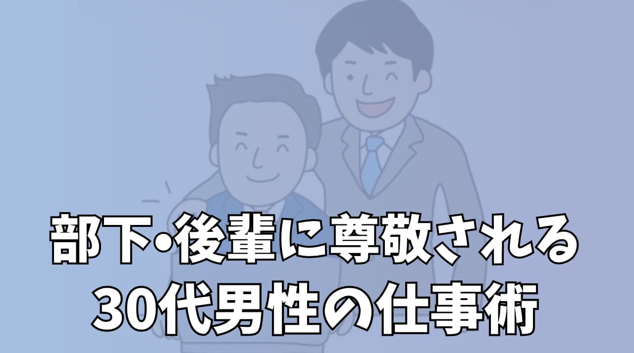 部下・後輩に尊敬される30代男性の仕事術