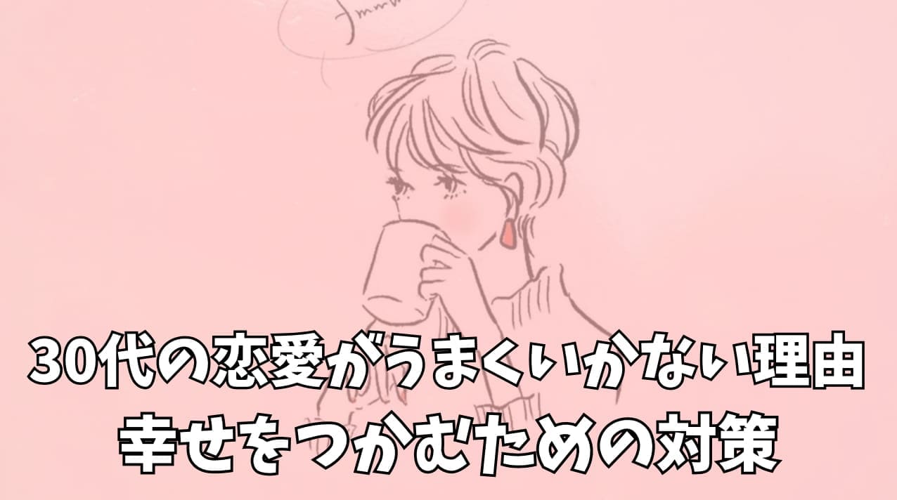 30代の恋愛がうまくいかない理由 幸せをつかむための対策