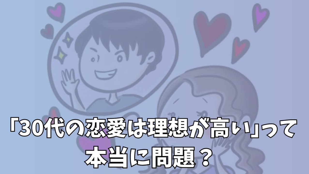 30代の恋愛は｢理想が高い｣と言われるけど…本当に問題なの？