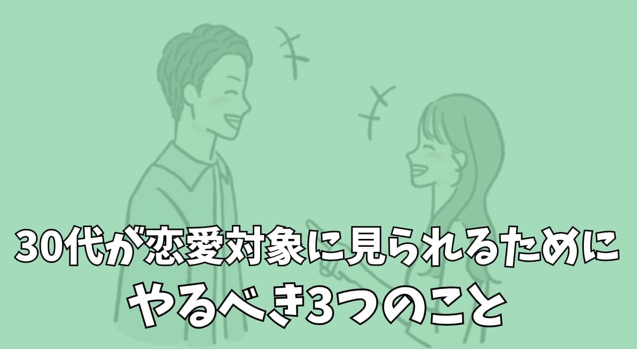 30代が恋愛対象に見られるためにやるべき3つのこと