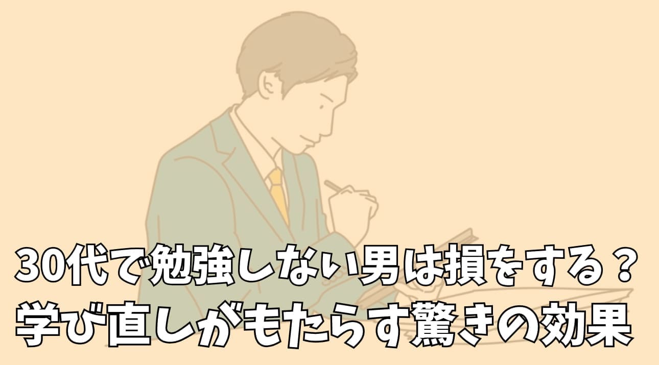 30代で勉強しない男は損をする？学び直しがもたらす驚きの効果