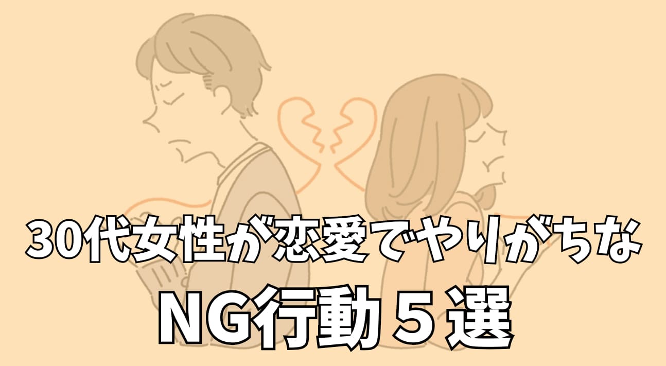 30代女性が恋愛でやりがちなNG行動5選｜知らずに男性を遠ざけてない？